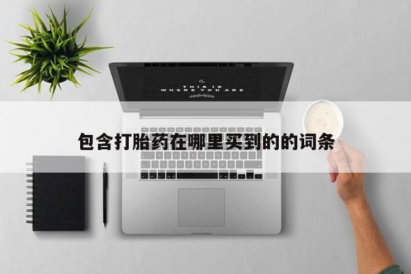 堕胎药如何购买包含打胎药在哪里买到的的词条