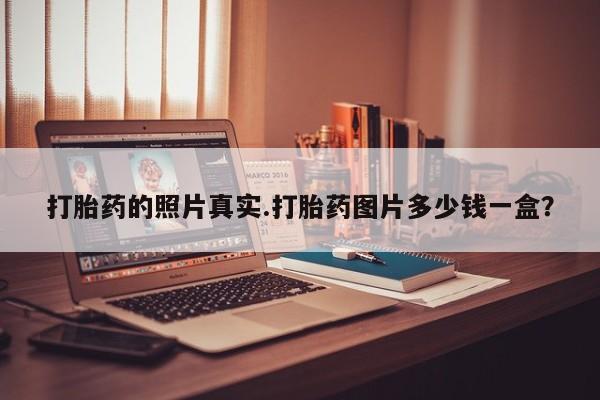 堕胎药如何购买打胎药的照片真实.打胎药图片多少钱一盒？