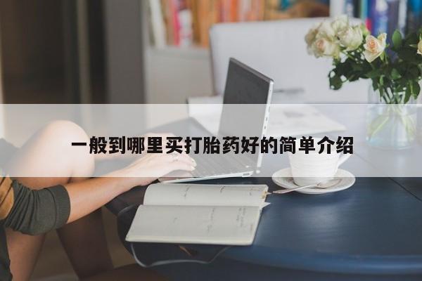 堕胎药如何购买一般到哪里买打胎药好的简单介绍