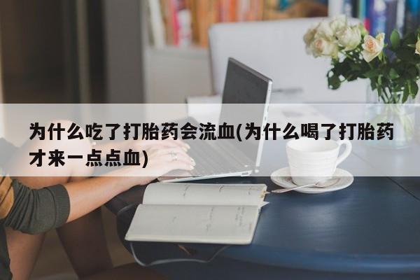 堕胎药如何购买为什么吃了打胎药会流血(为什么喝了打胎药才来一点点血)