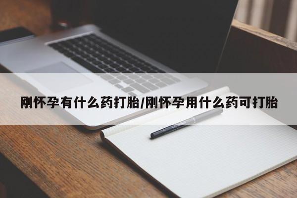 堕胎药如何购买刚怀孕有什么药打胎/刚怀孕用什么药可打胎