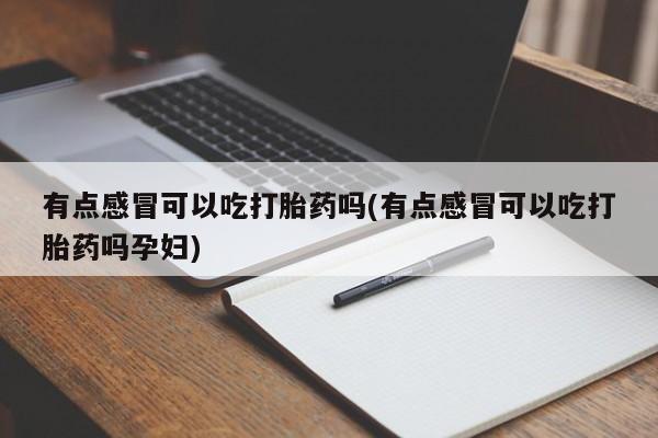 堕胎药如何购买有点感冒可以吃打胎药吗(有点感冒可以吃打胎药吗孕妇)