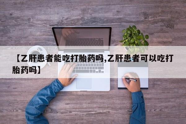 堕胎药如何购买【乙肝患者能吃打胎药吗,乙肝患者可以吃打胎药吗】
