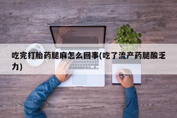 堕胎药如何购买吃完打胎药腿麻怎么回事(吃了流产药腿酸乏力)