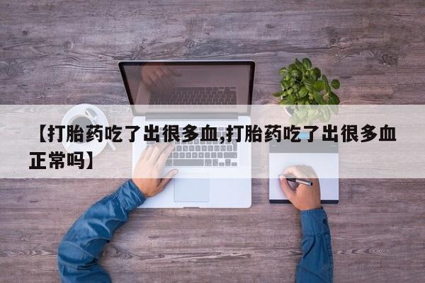 堕胎药如何购买【打胎药吃了出很多血,打胎药吃了出很多血正常吗】
