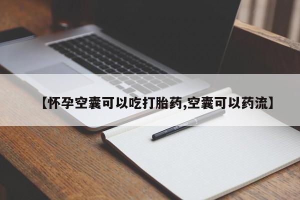 堕胎药如何购买【怀孕空囊可以吃打胎药,空囊可以药流】
