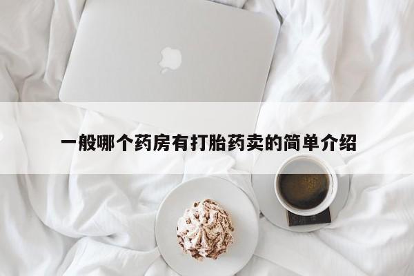 堕胎药如何购买一般哪个药房有打胎药卖的简单介绍