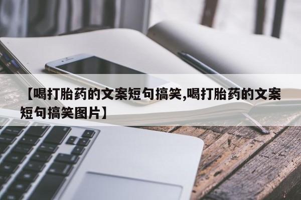 堕胎药如何购买【喝打胎药的文案短句搞笑,喝打胎药的文案短句搞笑图片】