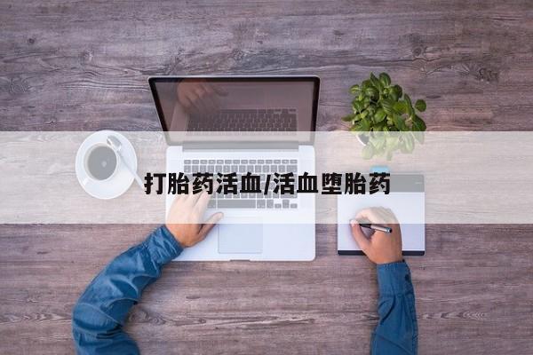 堕胎药如何购买打胎药活血/活血堕胎药