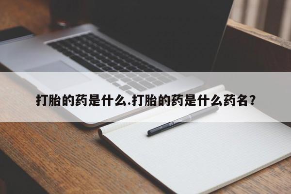 堕胎药如何购买打胎的药是什么.打胎的药是什么药名？
