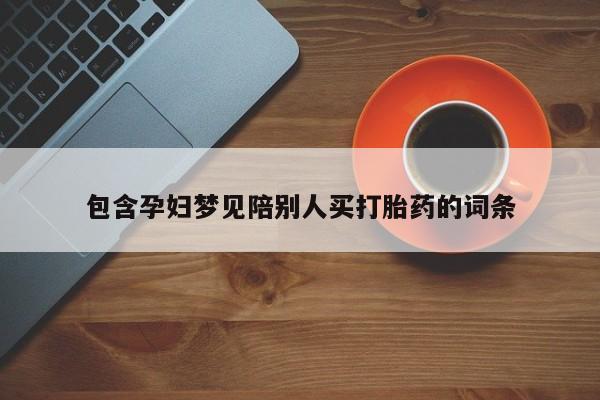 堕胎药如何购买包含孕妇梦见陪别人买打胎药的词条