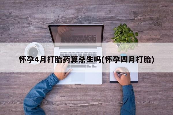 堕胎药如何购买怀孕4月打胎药算杀生吗(怀孕四月打胎)
