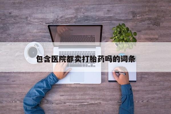 堕胎药如何购买包含医院都卖打胎药吗的词条