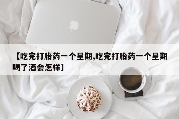 堕胎药如何购买【吃完打胎药一个星期,吃完打胎药一个星期喝了酒会怎样】