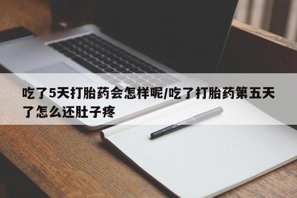堕胎药如何购买吃了5天打胎药会怎样呢/吃了打胎药第五天了怎么还肚子疼