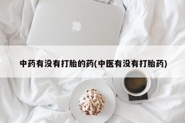 堕胎药如何购买中药有没有打胎的药(中医有没有打胎药)