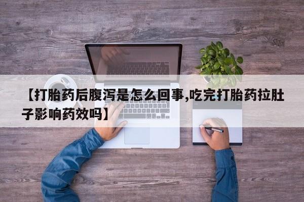 堕胎药如何购买【打胎药后腹泻是怎么回事,吃完打胎药拉肚子影响药效吗】