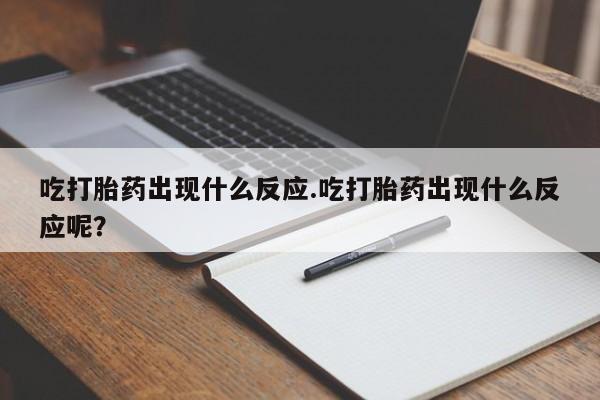 堕胎药如何购买吃打胎药出现什么反应.吃打胎药出现什么反应呢？