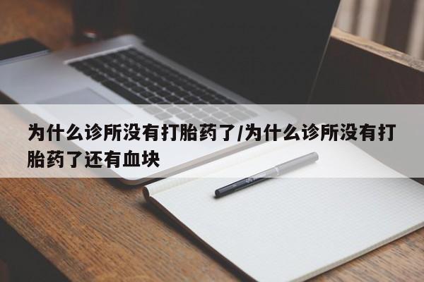 堕胎药如何购买为什么诊所没有打胎药了/为什么诊所没有打胎药了还有血块