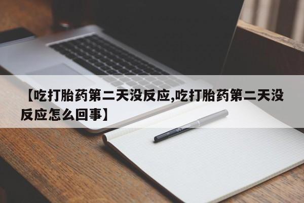 堕胎药如何购买【吃打胎药第二天没反应,吃打胎药第二天没反应怎么回事】